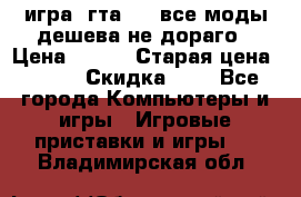 игра  гта 4   все моды дешева не дораго › Цена ­ 100 › Старая цена ­ 250 › Скидка ­ 6 - Все города Компьютеры и игры » Игровые приставки и игры   . Владимирская обл.